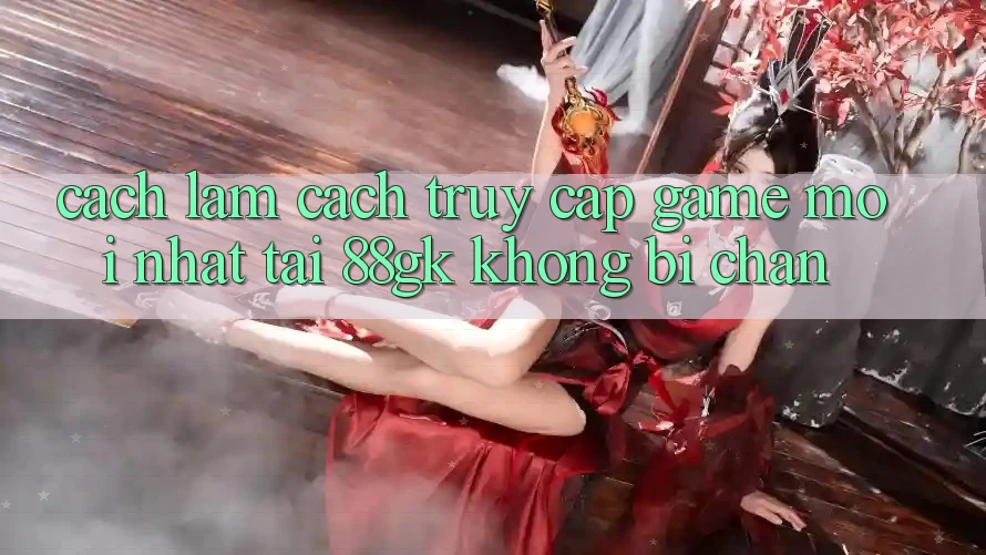Cách làm Cách Truy Cập Game Mới nhất Tại 88gk Không Bị Chặn Cách làm Cách Truy Cập Game Mới nhất Tại 88gk Không Bị Chặn