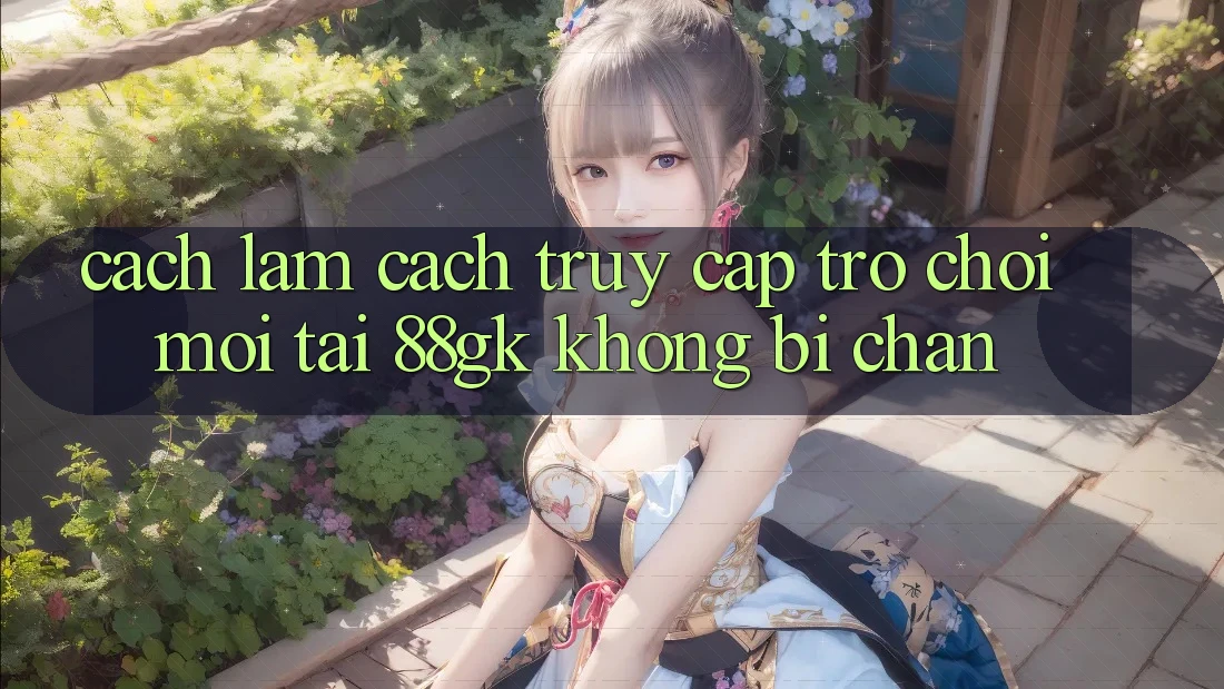 Cách làm Cách Truy Cập Trò chơi Mới Tại 88gk Không Bị Chặn Cách làm Cách Truy Cập Trò chơi Mới Tại 88gk Không Bị Chặn