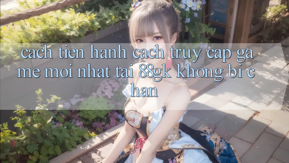 Cách tiến hành Cách Truy Cập Game Mới nhất Tại 88gk Không Bị Chặn Cách tiến hành Cách Truy Cập Game Mới nhất Tại 88gk Không Bị Chặn