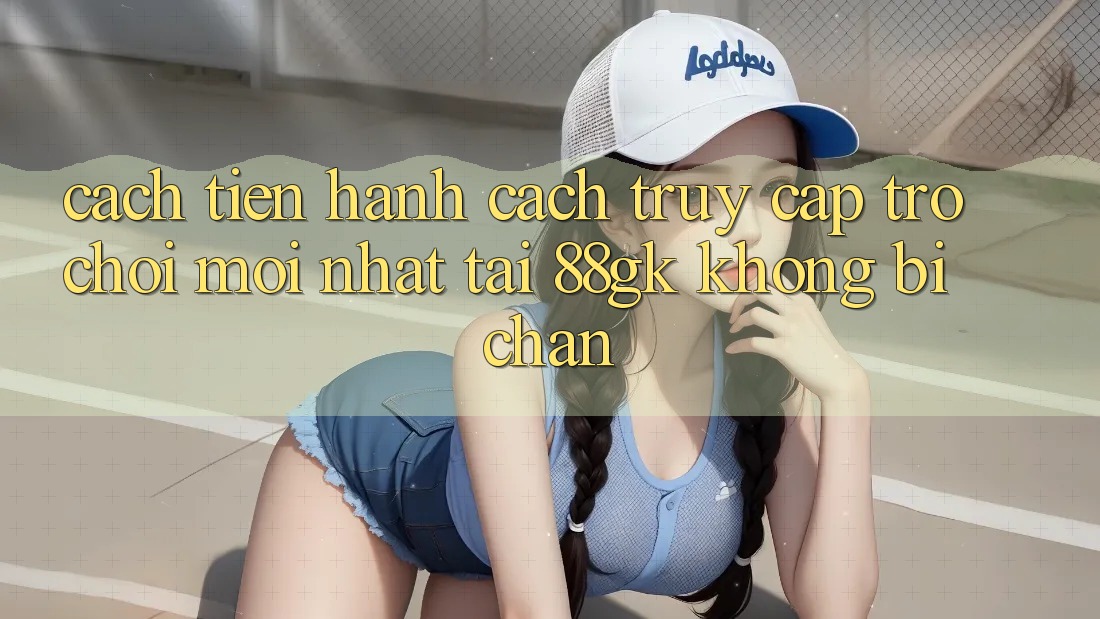 Cách tiến hành Cách Truy Cập Trò chơi Mới nhất Tại 88gk Không Bị Chặn Cách tiến hành Cách Truy Cập Trò chơi Mới nhất Tại 88gk Không Bị Chặn