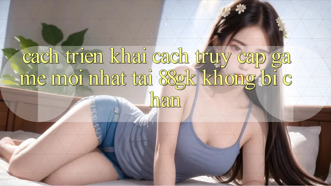 Cách triển khai Cách Truy Cập Game Mới nhất Tại 88gk Không Bị Chặn Cách triển khai Cách Truy Cập Game Mới nhất Tại 88gk Không Bị Chặn