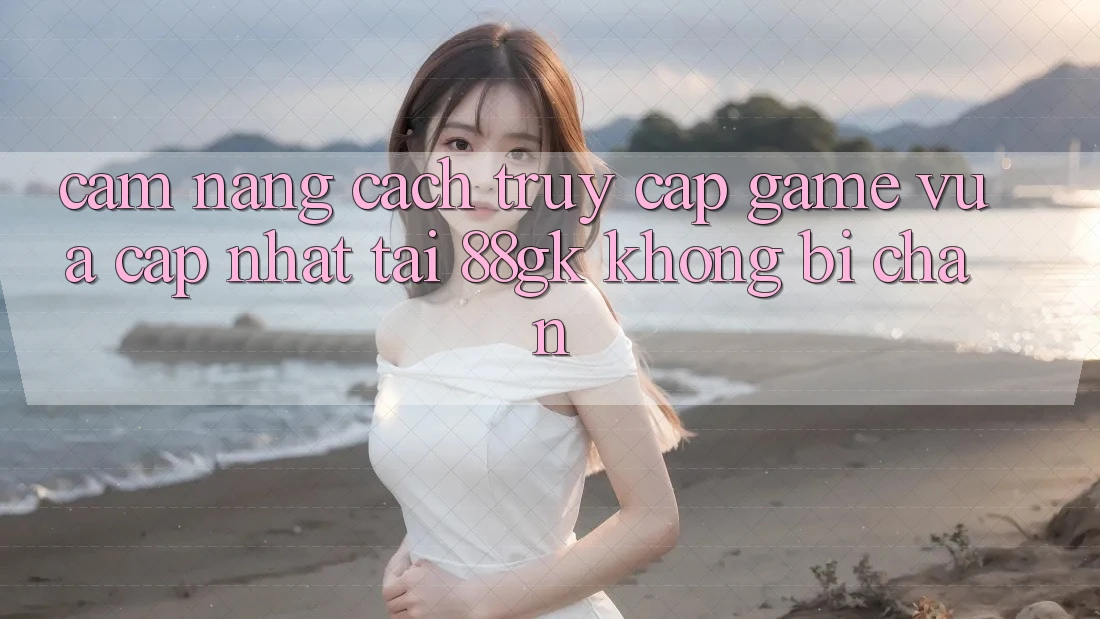 Cẩm nang Cách Truy Cập Game Vừa cập nhật Tại 88gk Không Bị Chặn Cẩm nang Cách Truy Cập Game Vừa cập nhật Tại 88gk Không Bị Chặn