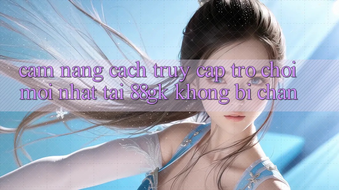 Cẩm nang Cách Truy Cập Trò chơi Mới nhất Tại 88gk Không Bị Chặn Cẩm nang Cách Truy Cập Trò chơi Mới nhất Tại 88gk Không Bị Chặn