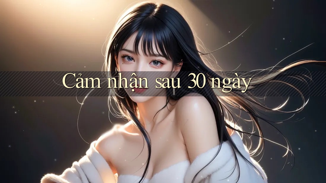 Cảm nhận sau 30 ngày Cảm nhận sau 30 ngày