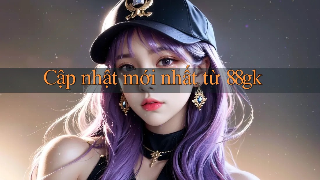 Cập nhật mới nhất từ 88gk