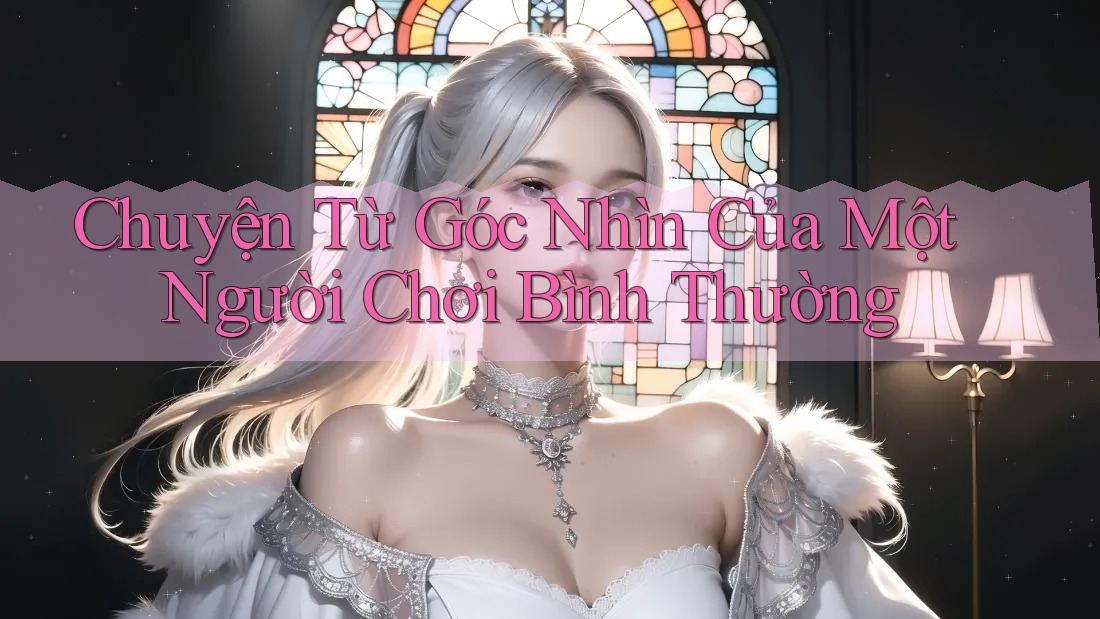 Chuyện Từ Góc Nhìn Của Một Người Chơi Bình Thường Chuyện Từ Góc Nhìn Của Một Người Chơi Bình Thường