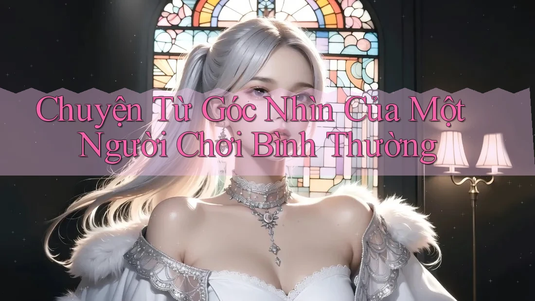 Chuyện Từ Góc Nhìn Của Một Người Chơi Bình Thường Chuyện Từ Góc Nhìn Của Một Người Chơi Bình Thường