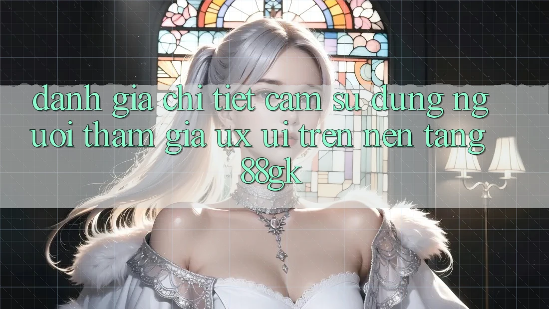 Đánh Giá Chi Tiết Cảm sử dụng Người tham gia (UX/UI) Trên Nền Tảng 88gk Đánh Giá Chi Tiết Cảm sử dụng Người tham gia (UX/UI) Trên Nền Tảng 88gk