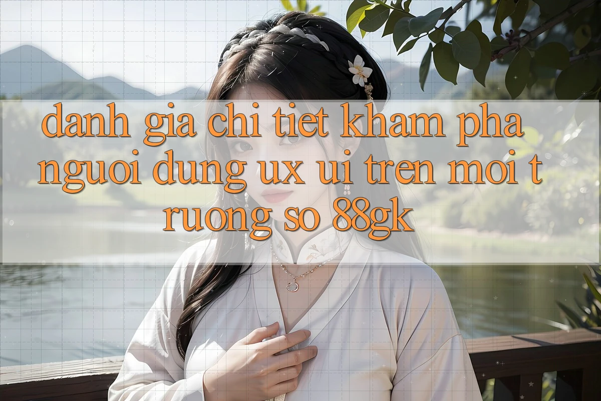 Đánh Giá Chi Tiết Khám phá Người Dùng (UX/UI) Trên Môi trường số 88gk Đánh Giá Chi Tiết Khám phá Người Dùng (UX/UI) Trên Môi trường số 88gk