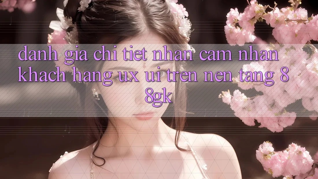 Đánh Giá Chi Tiết Nhận cảm nhận Khách hàng (UX/UI) Trên Nền Tảng 88gk Đánh Giá Chi Tiết Nhận cảm nhận Khách hàng (UX/UI) Trên Nền Tảng 88gk