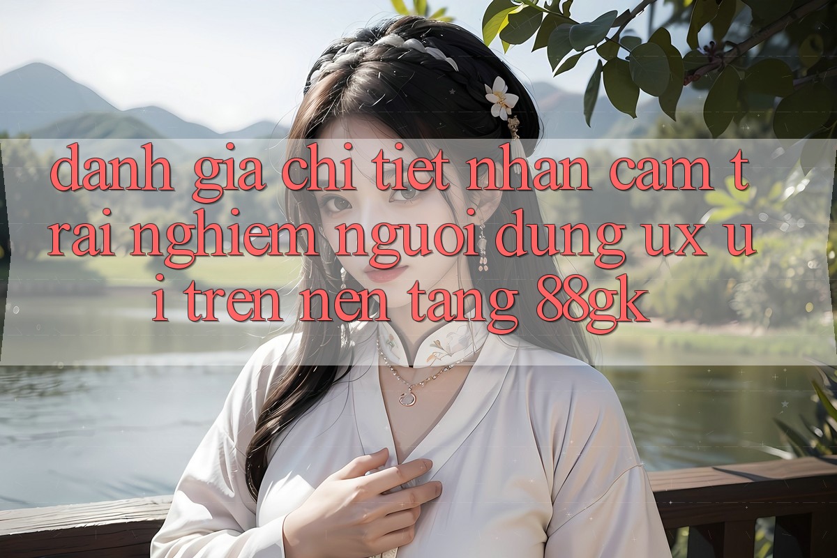 Đánh Giá Chi Tiết Nhận cảm trải nghiệm Người Dùng (UX/UI) Trên Nền tảng 88gk Đánh Giá Chi Tiết Nhận cảm trải nghiệm Người Dùng (UX/UI) Trên Nền tảng 88gk