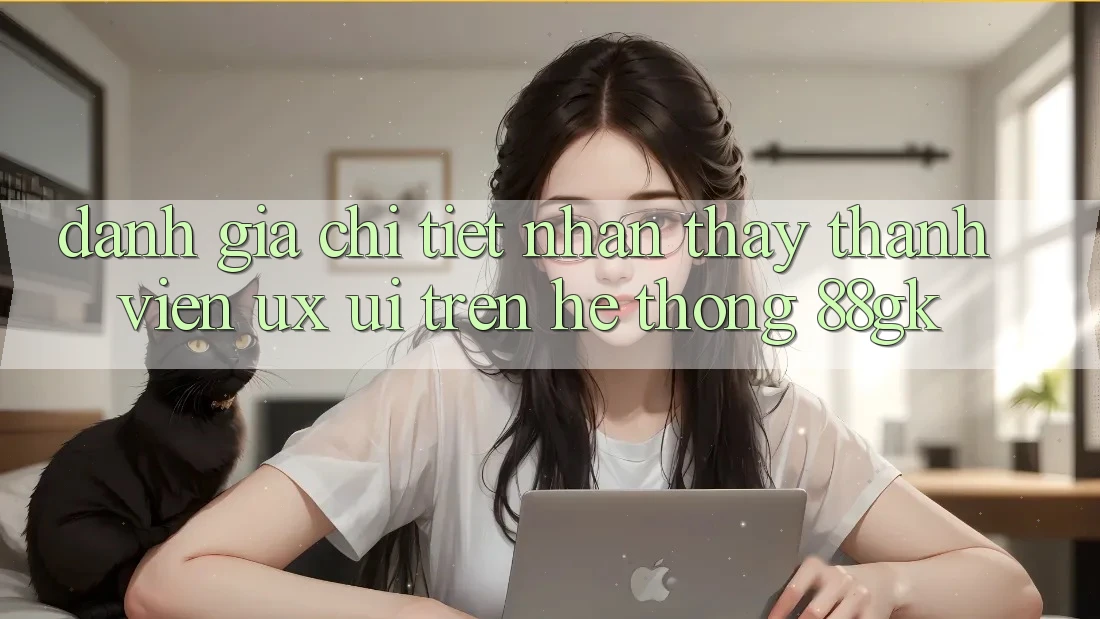 Đánh Giá Chi Tiết Nhận thấy Thành viên (UX/UI) Trên Hệ thống 88gk