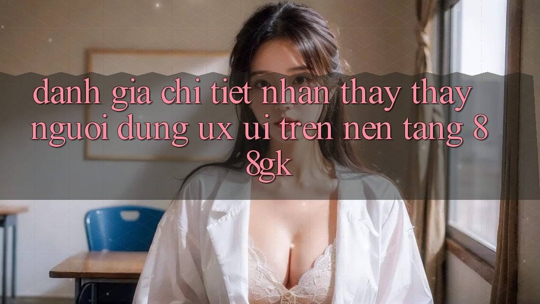 Đánh Giá Chi Tiết Nhận thấy thấy Người Dùng (UX/UI) Trên Nền Tảng 88gk Đánh Giá Chi Tiết Nhận thấy thấy Người Dùng (UX/UI) Trên Nền Tảng 88gk