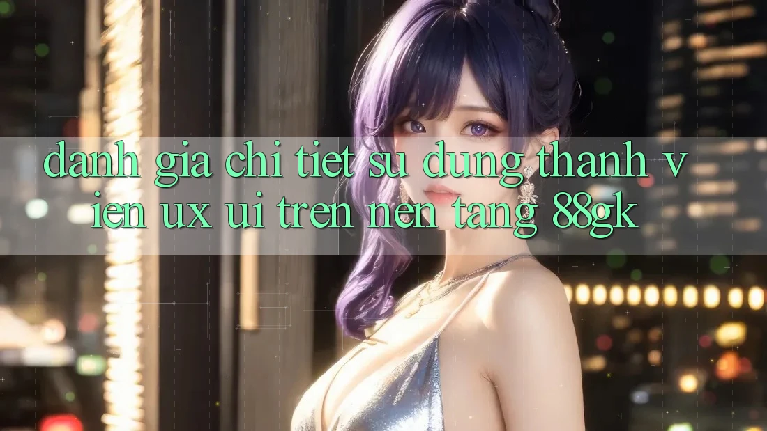Đánh Giá Chi Tiết Sử dụng Thành viên (UX/UI) Trên Nền tảng 88gk