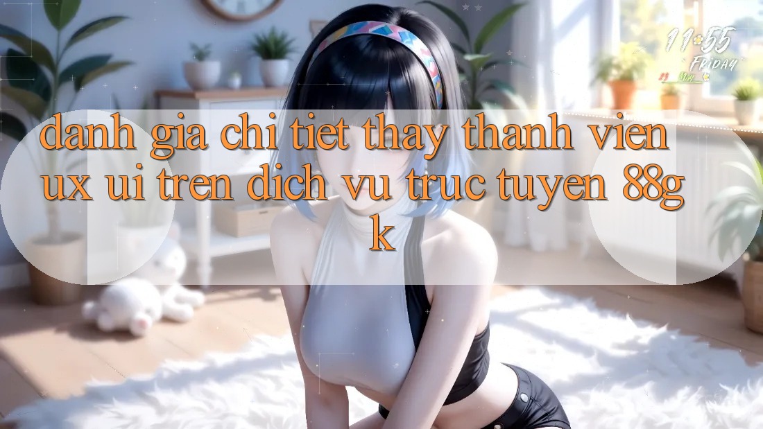 Đánh Giá Chi Tiết Thấy Thành viên (UX/UI) Trên Dịch vụ trực tuyến 88gk Đánh Giá Chi Tiết Thấy Thành viên (UX/UI) Trên Dịch vụ trực tuyến 88gk
