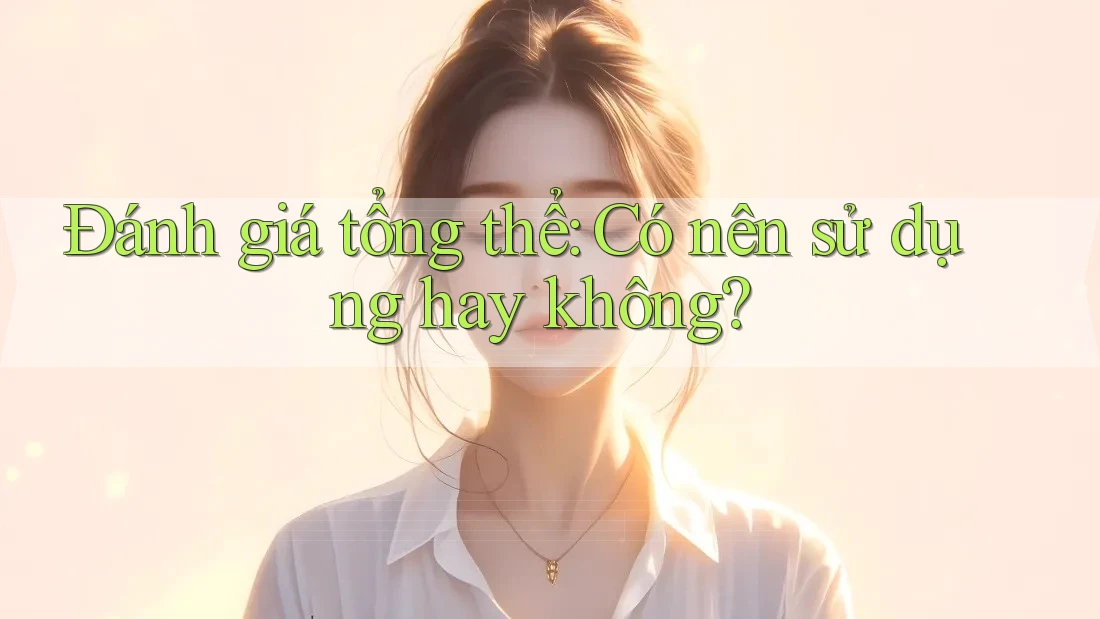 Đánh giá tổng thể: Có nên sử dụng hay không? Đánh giá tổng thể: Có nên sử dụng hay không?