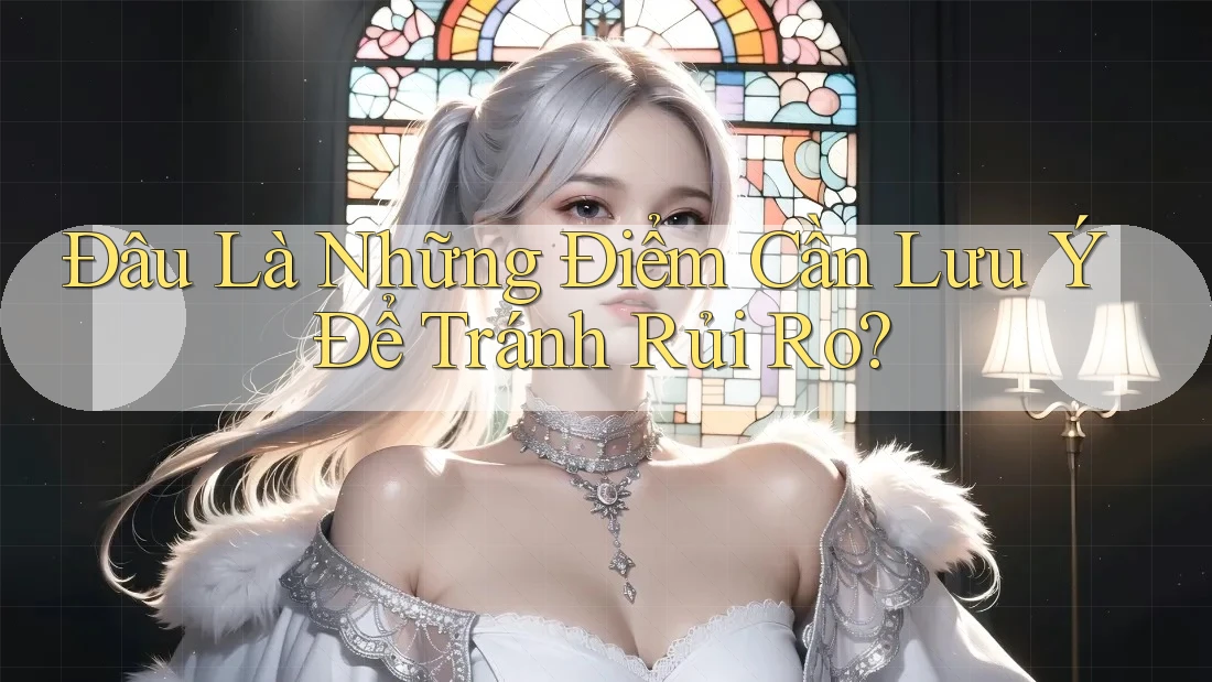 Đâu Là Những Điểm Cần Lưu Ý Để Tránh Rủi Ro? Đâu Là Những Điểm Cần Lưu Ý Để Tránh Rủi Ro?