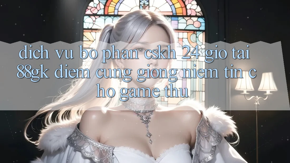 Dịch Vụ Bộ phận CSKH 24 Giờ Tại 88gk – Điểm Cũng giống Niềm Tin Cho Game Thủ Dịch Vụ Bộ phận CSKH 24 Giờ Tại 88gk – Điểm Cũng giống Niềm Tin Cho Game Thủ