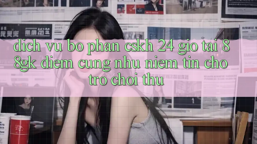 Dịch Vụ Bộ phận CSKH 24 Giờ Tại 88gk – Điểm Cũng như Niềm Tin Cho Trò chơi Thủ Dịch Vụ Bộ phận CSKH 24 Giờ Tại 88gk – Điểm Cũng như Niềm Tin Cho Trò chơi Thủ