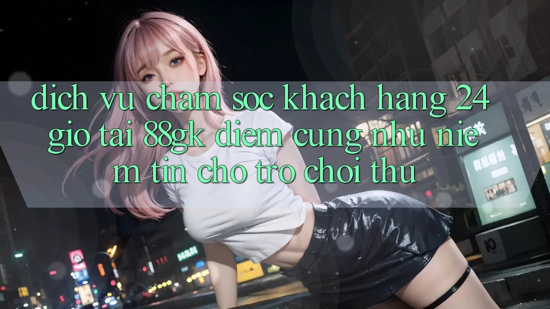 Dịch Vụ Chăm sóc khách hàng 24 Giờ Tại 88gk – Điểm Cũng như Niềm Tin Cho Trò chơi Thủ Dịch Vụ Chăm sóc khách hàng 24 Giờ Tại 88gk – Điểm Cũng như Niềm Tin Cho Trò chơi Thủ