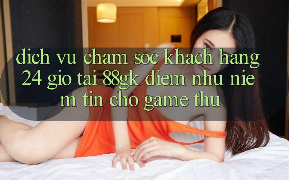 Dịch Vụ Chăm sóc khách hàng 24 Giờ Tại 88gk – Điểm Như Niềm Tin Cho Game Thủ Dịch Vụ Chăm sóc khách hàng 24 Giờ Tại 88gk – Điểm Như Niềm Tin Cho Game Thủ