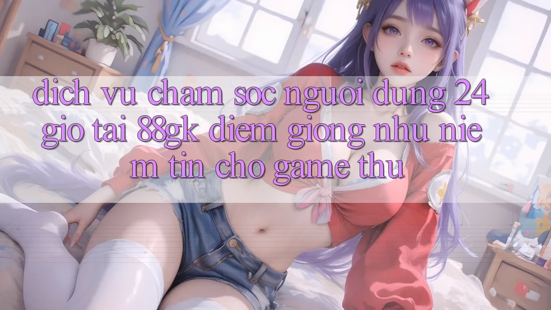 Dịch Vụ Chăm sóc người dùng 24 Giờ Tại 88gk – Điểm Giống như Niềm Tin Cho Game Thủ Dịch Vụ Chăm sóc người dùng 24 Giờ Tại 88gk – Điểm Giống như Niềm Tin Cho Game Thủ