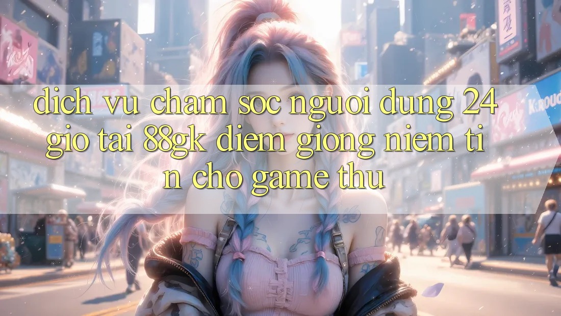 Dịch Vụ Chăm sóc người dùng 24 Giờ Tại 88gk – Điểm Giống Niềm Tin Cho Game Thủ Dịch Vụ Chăm sóc người dùng 24 Giờ Tại 88gk – Điểm Giống Niềm Tin Cho Game Thủ