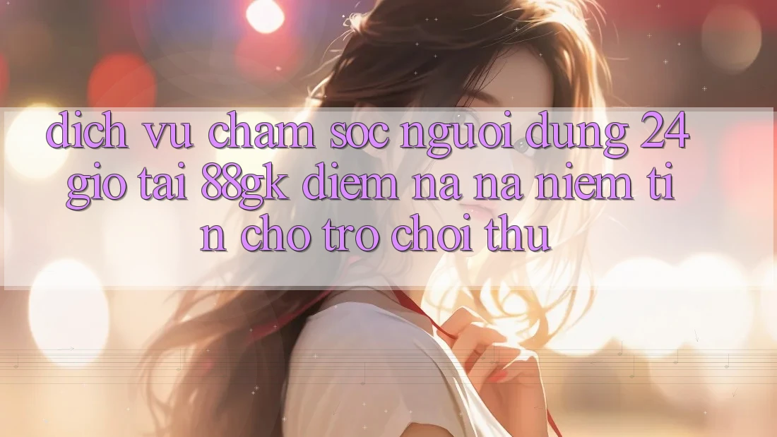 Dịch Vụ Chăm sóc người dùng 24 Giờ Tại 88gk – Điểm Na ná Niềm Tin Cho Trò chơi Thủ Dịch Vụ Chăm sóc người dùng 24 Giờ Tại 88gk – Điểm Na ná Niềm Tin Cho Trò chơi Thủ