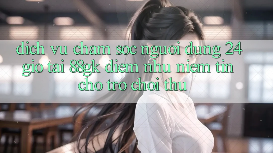 Dịch Vụ Chăm sóc người dùng 24 Giờ Tại 88gk – Điểm Như Niềm Tin Cho Trò chơi Thủ Dịch Vụ Chăm sóc người dùng 24 Giờ Tại 88gk – Điểm Như Niềm Tin Cho Trò chơi Thủ