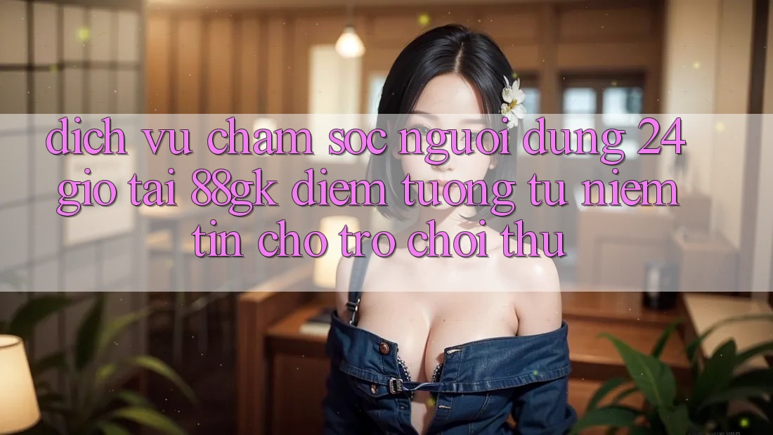 Dịch Vụ Chăm sóc người dùng 24 Giờ Tại 88gk – Điểm Tương tự Niềm Tin Cho Trò chơi Thủ Dịch Vụ Chăm sóc người dùng 24 Giờ Tại 88gk – Điểm Tương tự Niềm Tin Cho Trò chơi Thủ