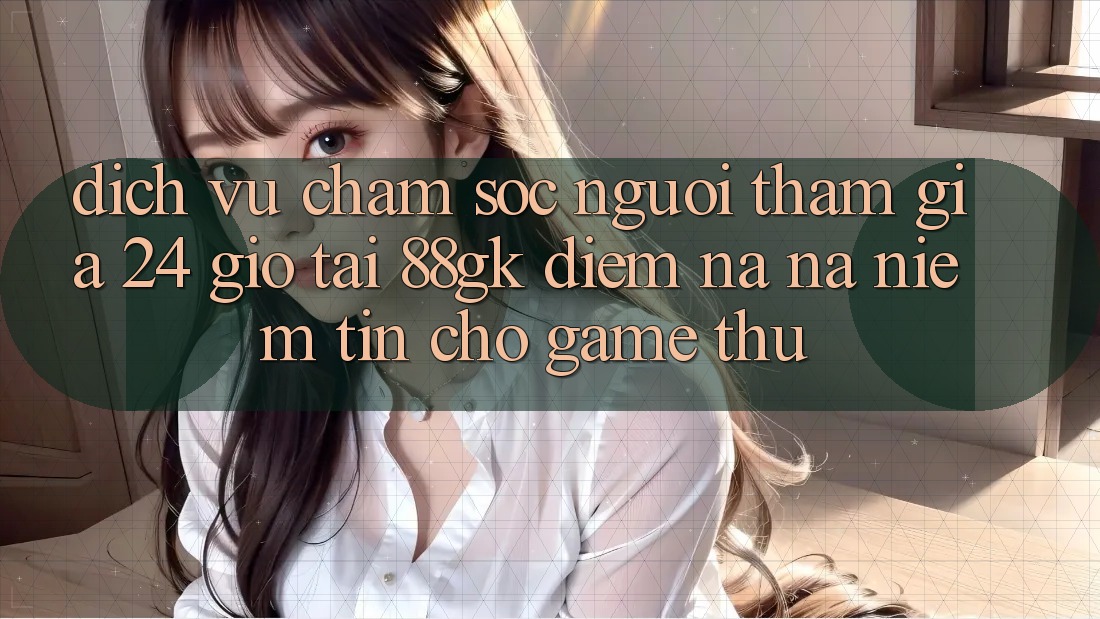 Dịch Vụ Chăm sóc người tham gia 24 Giờ Tại 88gk – Điểm Na ná Niềm Tin Cho Game Thủ Dịch Vụ Chăm sóc người tham gia 24 Giờ Tại 88gk – Điểm Na ná Niềm Tin Cho Game Thủ