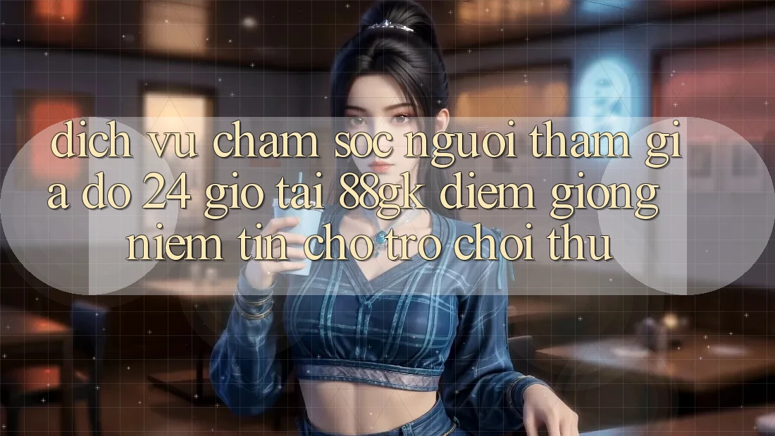 Dịch Vụ Chăm sóc người tham gia đỡ 24 Giờ Tại 88gk – Điểm Giống Niềm Tin Cho Trò chơi Thủ Dịch Vụ Chăm sóc người tham gia đỡ 24 Giờ Tại 88gk – Điểm Giống Niềm Tin Cho Trò chơi Thủ