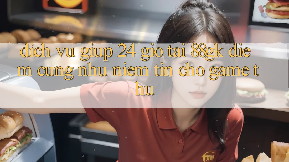 Dịch Vụ Giúp 24 Giờ Tại 88gk – Điểm Cũng như Niềm Tin Cho Game Thủ Dịch Vụ Giúp 24 Giờ Tại 88gk – Điểm Cũng như Niềm Tin Cho Game Thủ