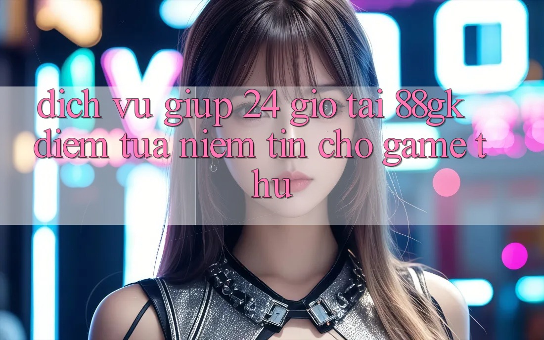 Dịch Vụ Giúp 24 Giờ Tại 88gk – Điểm Tựa Niềm Tin Cho Game Thủ Dịch Vụ Giúp 24 Giờ Tại 88gk – Điểm Tựa Niềm Tin Cho Game Thủ