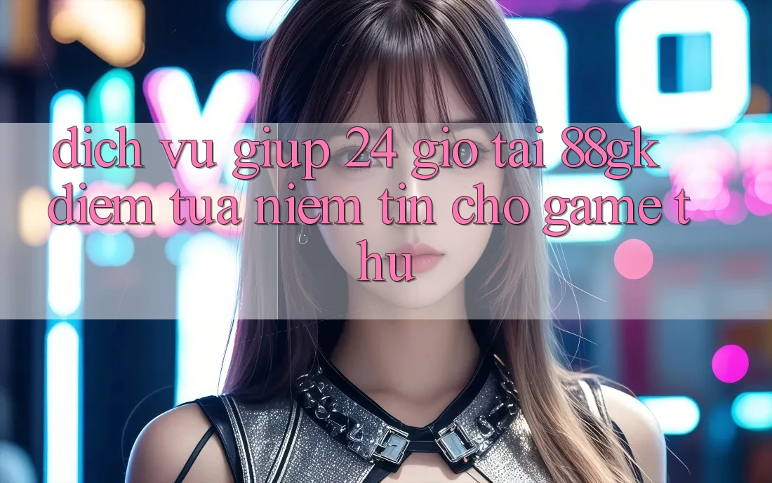Dịch Vụ Giúp 24 Giờ Tại 88gk – Điểm Tựa Niềm Tin Cho Game Thủ Dịch Vụ Giúp 24 Giờ Tại 88gk – Điểm Tựa Niềm Tin Cho Game Thủ
