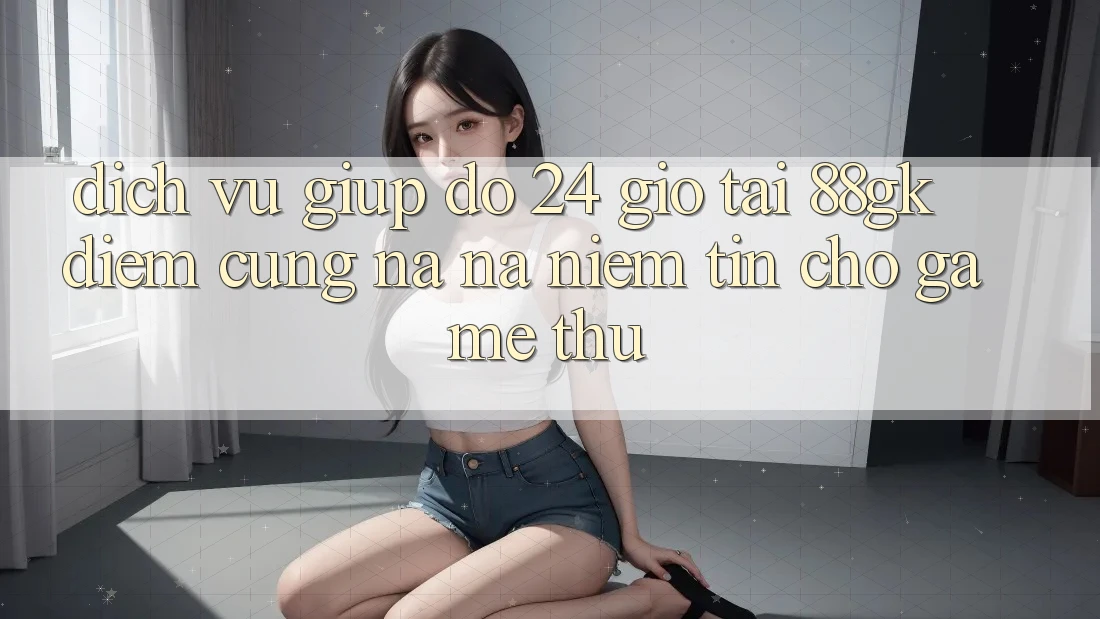 Dịch Vụ Giúp đỡ 24 Giờ Tại 88gk – Điểm Cũng na ná Niềm Tin Cho Game Thủ Dịch Vụ Giúp đỡ 24 Giờ Tại 88gk – Điểm Cũng na ná Niềm Tin Cho Game Thủ