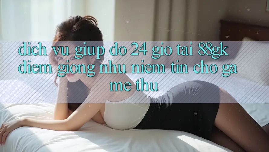 Dịch Vụ Giúp đỡ 24 Giờ Tại 88gk – Điểm Giống như Niềm Tin Cho Game Thủ Dịch Vụ Giúp đỡ 24 Giờ Tại 88gk – Điểm Giống như Niềm Tin Cho Game Thủ