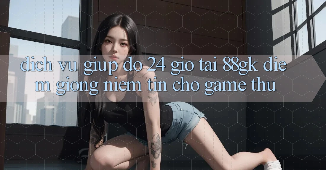 Dịch Vụ Giúp đỡ 24 Giờ Tại 88gk – Điểm Giống Niềm Tin Cho Game Thủ Dịch Vụ Giúp đỡ 24 Giờ Tại 88gk – Điểm Giống Niềm Tin Cho Game Thủ