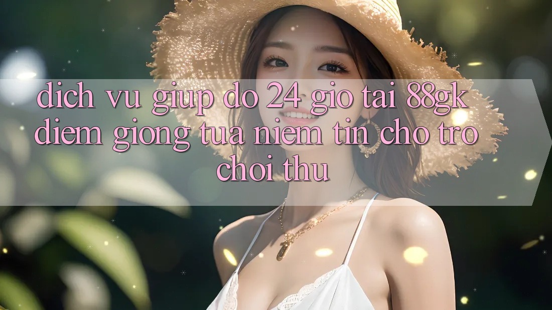 Dịch Vụ Giúp đỡ 24 Giờ Tại 88gk – Điểm Giống tựa Niềm Tin Cho Trò chơi Thủ Dịch Vụ Giúp đỡ 24 Giờ Tại 88gk – Điểm Giống tựa Niềm Tin Cho Trò chơi Thủ