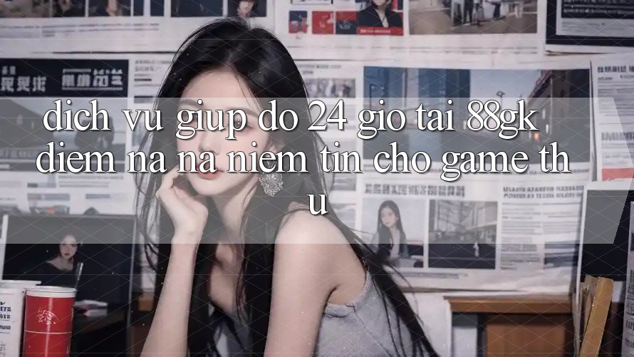 Dịch Vụ Giúp đỡ 24 Giờ Tại 88gk – Điểm Na ná Niềm Tin Cho Game Thủ Dịch Vụ Giúp đỡ 24 Giờ Tại 88gk – Điểm Na ná Niềm Tin Cho Game Thủ