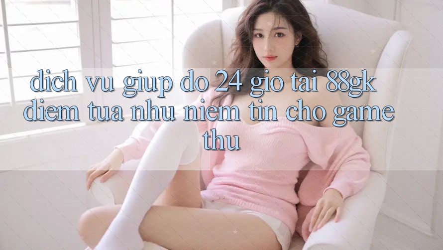 Dịch Vụ Giúp đỡ 24 Giờ Tại 88gk – Điểm Tựa như Niềm Tin Cho Game Thủ Dịch Vụ Giúp đỡ 24 Giờ Tại 88gk – Điểm Tựa như Niềm Tin Cho Game Thủ