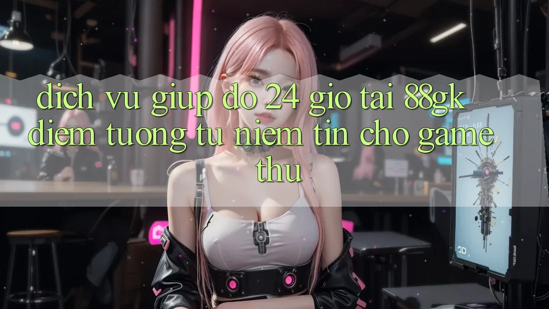 Dịch Vụ Giúp đỡ 24 Giờ Tại 88gk – Điểm Tương tự Niềm Tin Cho Game Thủ Dịch Vụ Giúp đỡ 24 Giờ Tại 88gk – Điểm Tương tự Niềm Tin Cho Game Thủ
