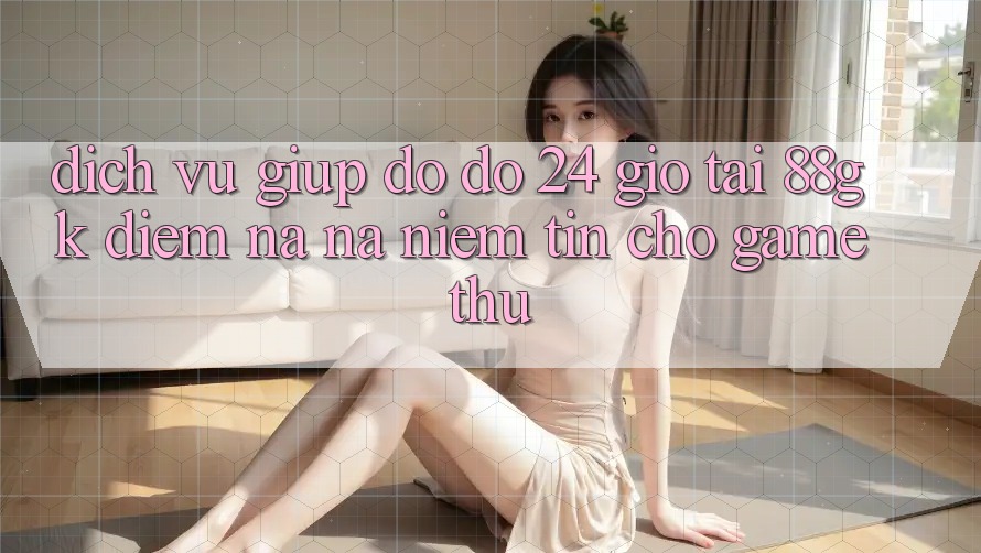 Dịch Vụ Giúp đỡ đỡ 24 Giờ Tại 88gk – Điểm Na ná Niềm Tin Cho Game Thủ Dịch Vụ Giúp đỡ đỡ 24 Giờ Tại 88gk – Điểm Na ná Niềm Tin Cho Game Thủ
