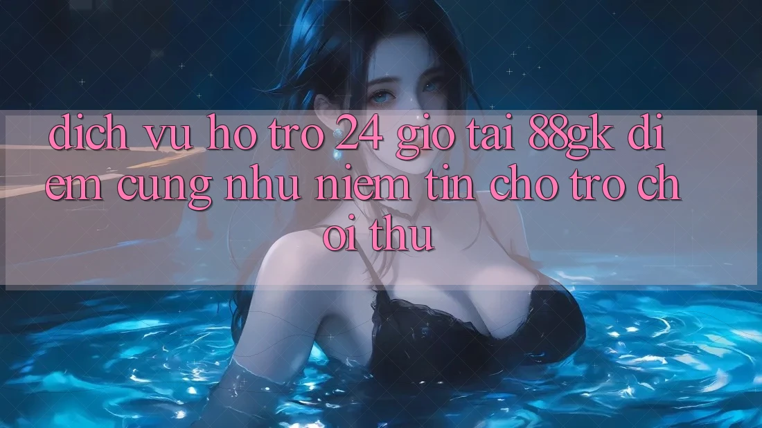 Dịch Vụ Hỗ Trợ 24 Giờ Tại 88gk – Điểm Cũng như Niềm Tin Cho Trò chơi Thủ Dịch Vụ Hỗ Trợ 24 Giờ Tại 88gk – Điểm Cũng như Niềm Tin Cho Trò chơi Thủ