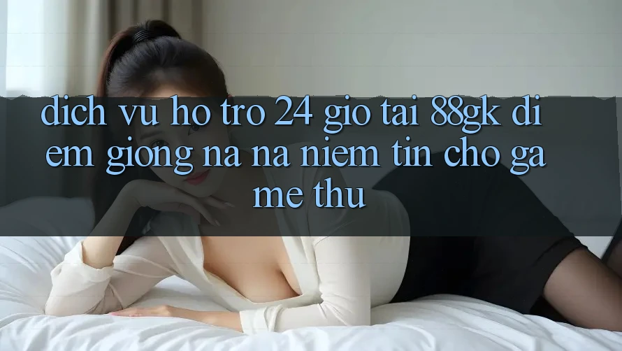 Dịch Vụ Hỗ Trợ 24 Giờ Tại 88gk – Điểm Giống na ná Niềm Tin Cho Game Thủ Dịch Vụ Hỗ Trợ 24 Giờ Tại 88gk – Điểm Giống na ná Niềm Tin Cho Game Thủ