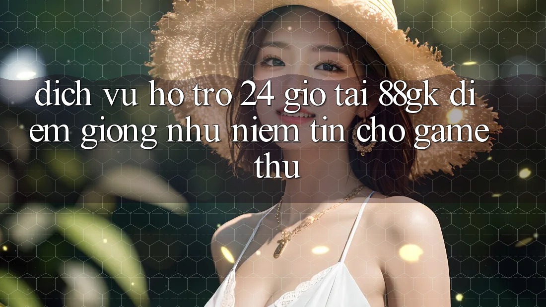 Dịch Vụ Hỗ Trợ 24 Giờ Tại 88gk – Điểm Giống như Niềm Tin Cho Game Thủ Dịch Vụ Hỗ Trợ 24 Giờ Tại 88gk – Điểm Giống như Niềm Tin Cho Game Thủ