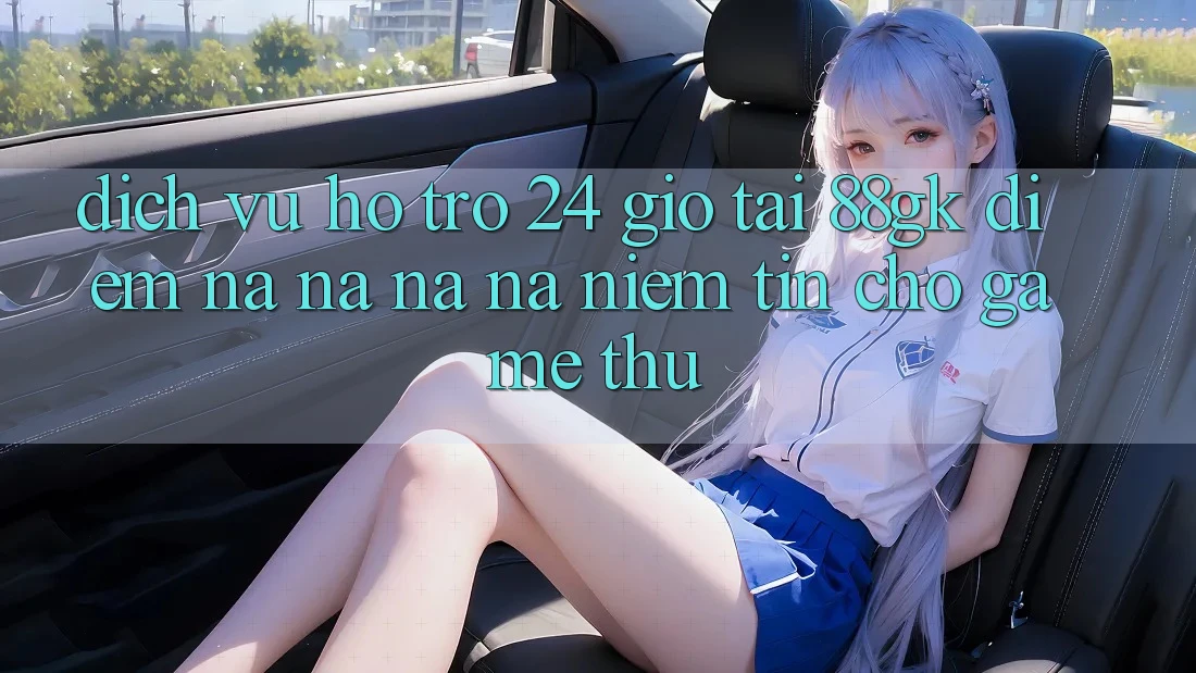 Dịch Vụ Hỗ Trợ 24 Giờ Tại 88gk – Điểm Na ná na ná Niềm Tin Cho Game Thủ Dịch Vụ Hỗ Trợ 24 Giờ Tại 88gk – Điểm Na ná na ná Niềm Tin Cho Game Thủ