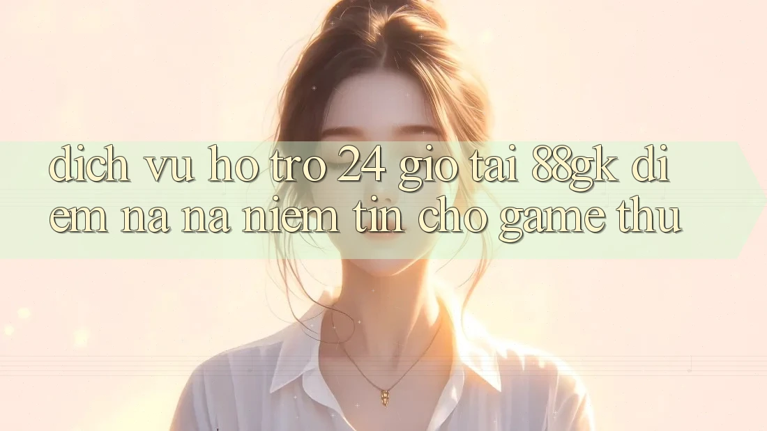 Dịch Vụ Hỗ Trợ 24 Giờ Tại 88gk – Điểm Na ná Niềm Tin Cho Game Thủ Dịch Vụ Hỗ Trợ 24 Giờ Tại 88gk – Điểm Na ná Niềm Tin Cho Game Thủ