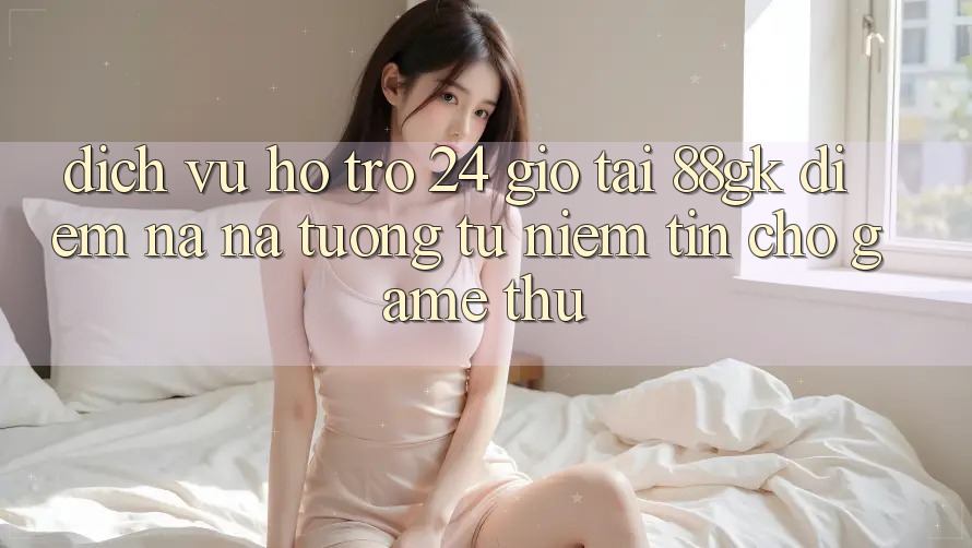 Dịch Vụ Hỗ Trợ 24 Giờ Tại 88gk – Điểm Na ná tương tự Niềm Tin Cho Game Thủ