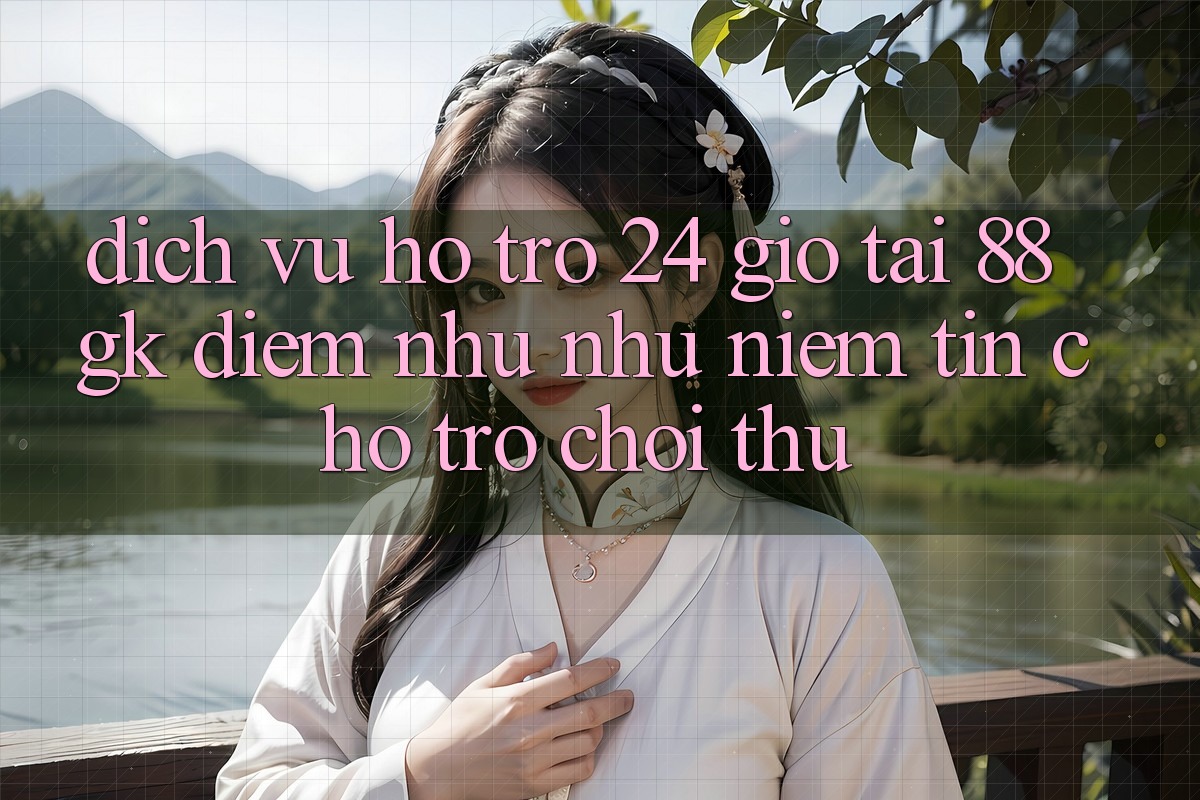Dịch Vụ Hỗ Trợ 24 Giờ Tại 88gk – Điểm Như như Niềm Tin Cho Trò chơi Thủ Dịch Vụ Hỗ Trợ 24 Giờ Tại 88gk – Điểm Như như Niềm Tin Cho Trò chơi Thủ